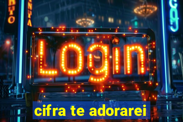 cifra te adorarei